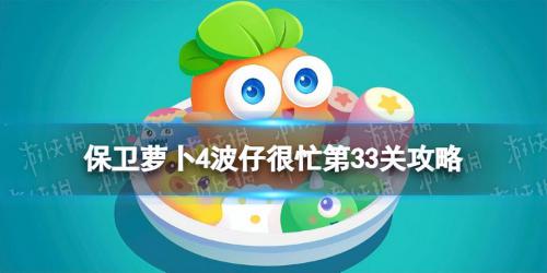 保卫萝卜4波仔很忙第33关攻略(保卫萝卜4三十三关卡困难模式玩法详解)插图
