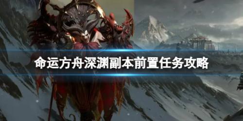 命运方舟深渊副本前置任务攻略详解(命运方舟深渊副本前置任务怎么做)插图