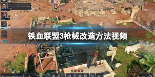 铁血联盟3武器怎么改装(铁血联盟3枪械改造方法视频)