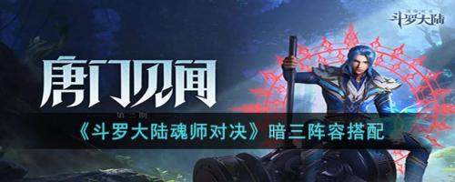 暗三阵容搭配推荐(斗罗大陆魂师对决暗三阵容搭配)插图