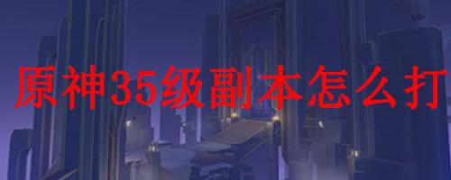 35级刷图推荐阵容搭配(原神35级副本怎么打)插图