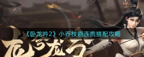 卧龙吟2小乔阵容搭配推荐(卧龙吟2小乔技能连携搭配攻略)插图