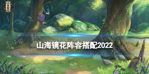 山海镜花阵容搭配阵容推荐(山海镜花阵容搭配)
