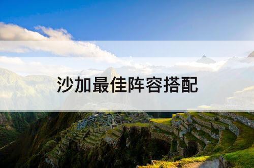 沙加阵容搭配推荐(沙加最佳阵容搭配)