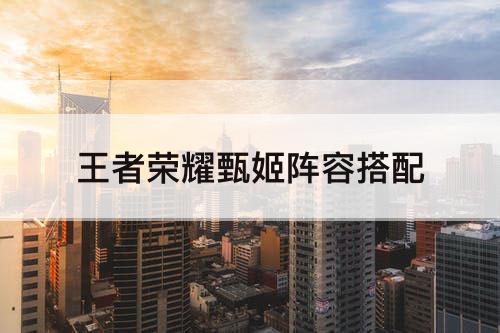 甄姬阵容搭配(王者荣耀甄姬阵容搭配)