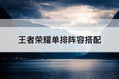 单排阵容搭配推荐(王者荣耀单排阵容搭配)插图