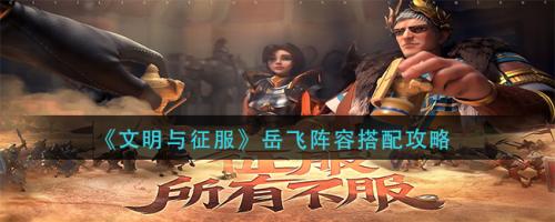 岳飞阵容搭配推荐(文明与征服岳飞阵容搭配攻略)插图