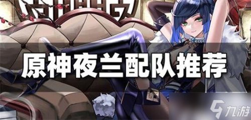 夜阑搭配阵容推荐(原神夜阑配队思路攻略)