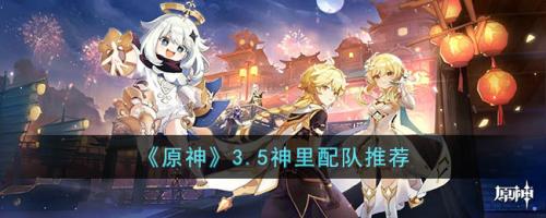 3.5阵容搭配推荐(原神3.5神里配队推荐)插图