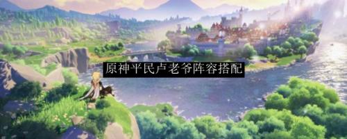 老爷阵容搭配推荐(原神平民卢老爷阵容搭配)插图