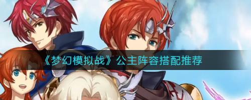 公主阵容搭配推荐(梦幻模拟战公主阵容搭配推荐)插图