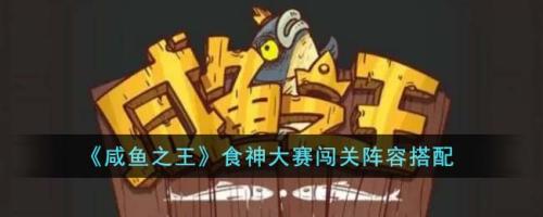 闯关阵容搭配推荐(咸鱼之王食神大赛闯关阵容搭配)插图