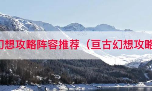 亘古幻想阵容搭配推荐(亘古幻想攻略阵容推荐)