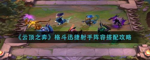 格斗迅捷阵容推荐搭配(云顶之弈格斗迅捷射手阵容搭配攻略)插图