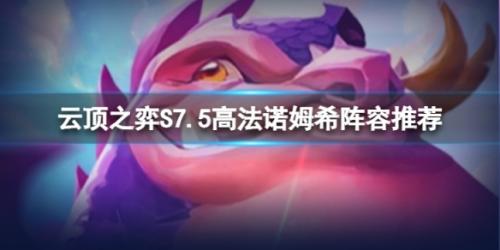 高段法师推荐阵容搭配(S7.5高法诺姆希阵容推荐)插图