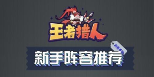 新手猎人推荐阵容搭配(王者猎人新手阵容推荐)插图