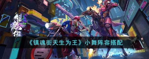 小舞阵容搭配推荐(镇魂街天生为王小舞阵容搭配)插图