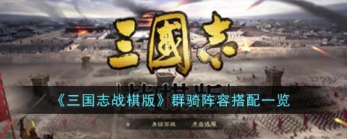 三国志战棋版S3群骑阵容战法搭配攻略(群骑阵容搭配一览)插图