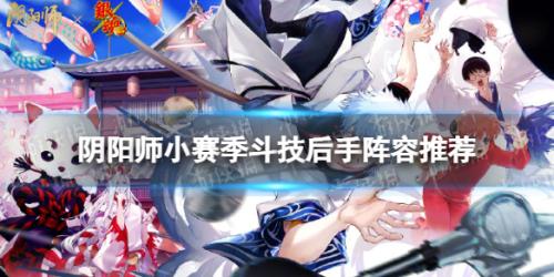 后手阵容搭配推荐(阴阳师小赛季斗技后手阵容推荐)插图