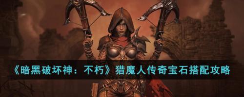 猎魔宝石搭配阵容推荐(暗黑破坏神不朽猎魔人传奇宝石搭配攻略)插图
