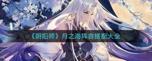 新月之海阵容搭配推荐(阴阳师月之海阵容搭配大全)插图