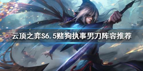 男刀阵容最新搭配推荐(云顶之弈S6.5执事男刀怎么玩)插图