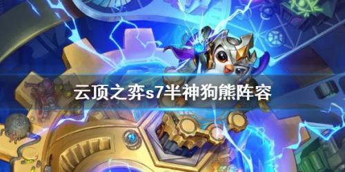 狗熊半神阵容搭配推荐(云顶之弈s7半神狗熊阵容最强搭配)插图