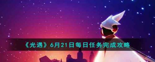 光遇6月21日每日任务(光遇6月21日每日任务完成攻略)插图