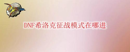 dnf希洛克征战模式怎么进入(DNF希洛克征战模式在哪进)插图