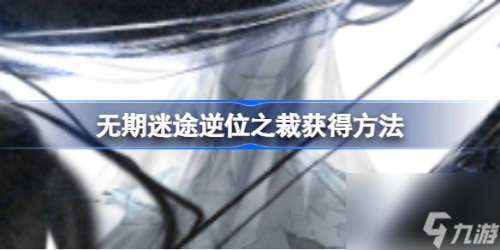 无期迷途逆位之裁怎么获得(无期迷途逆位之裁获取方法)插图