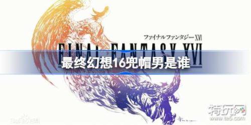 最终幻想16兜帽男是谁(最终幻想16兜帽男猜测)插图