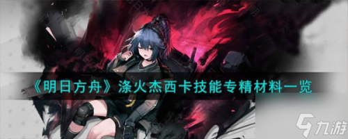 明日方舟涤火杰西卡技能专精材料一览(明日方舟涤火杰西卡技能专精材料介绍)插图