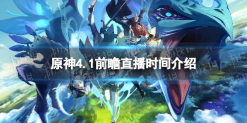 原神4.1前瞻直播什么时候( 4.1前瞻直播时间介绍)插图