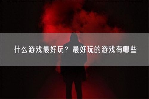 最好玩游戏(最好玩游戏是什么游戏)