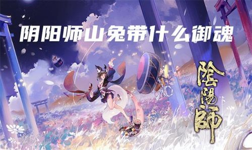 阴阳师山兔御魂搭配(阴阳师新手必练阵容)插图 阴阳师山兔御魂搭配(阴阳师新手必练阵容)插图